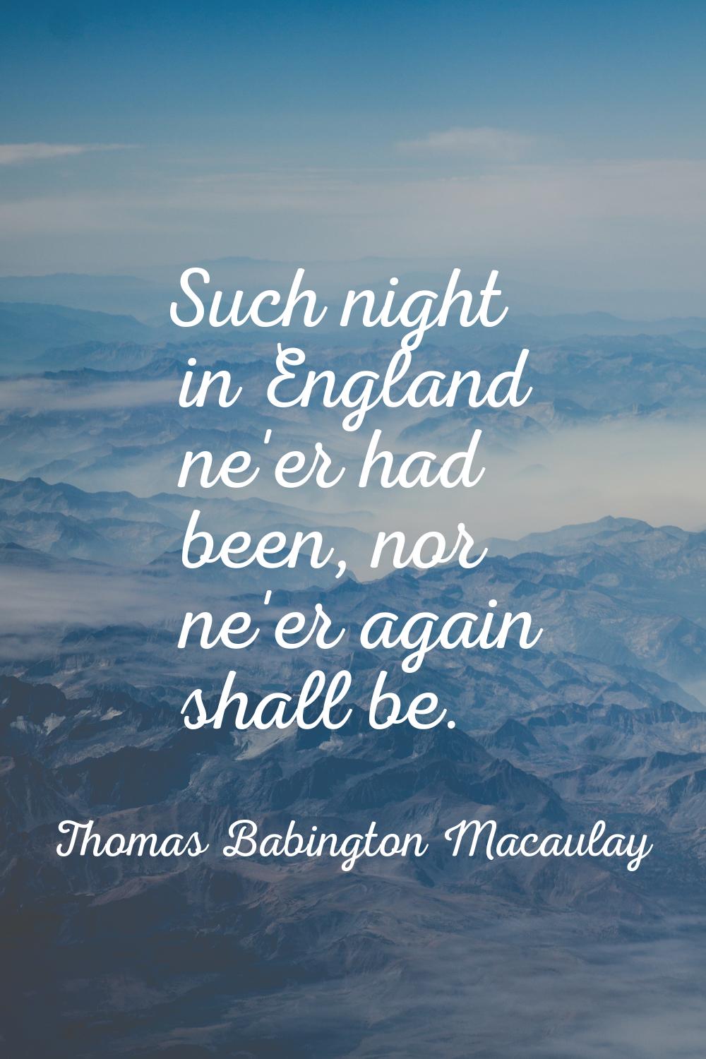 Such night in England ne'er had been, nor ne'er again shall be.