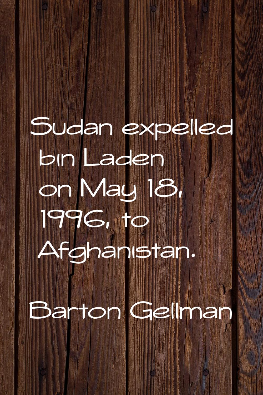Sudan expelled bin Laden on May 18, 1996, to Afghanistan.