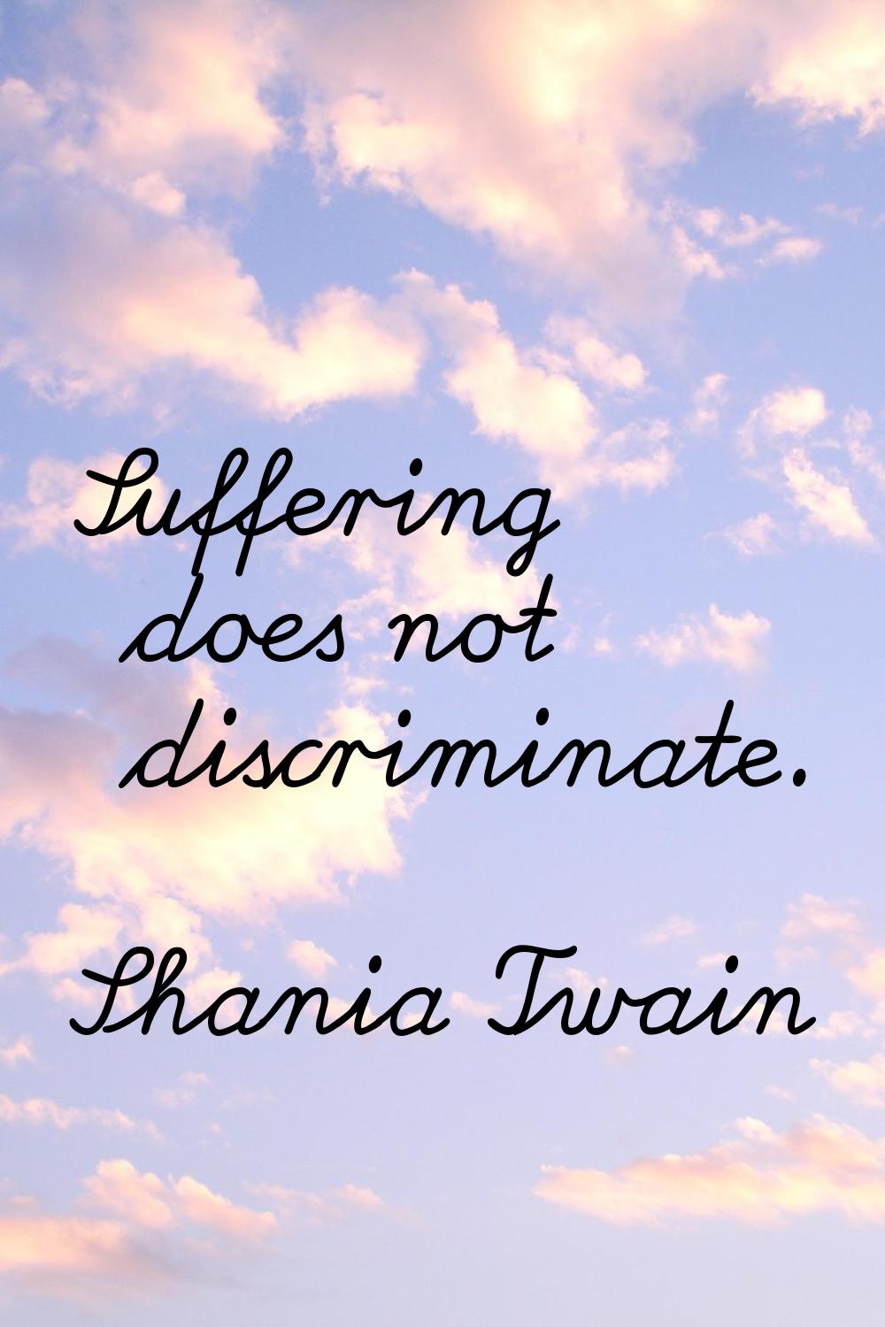 Suffering does not discriminate.