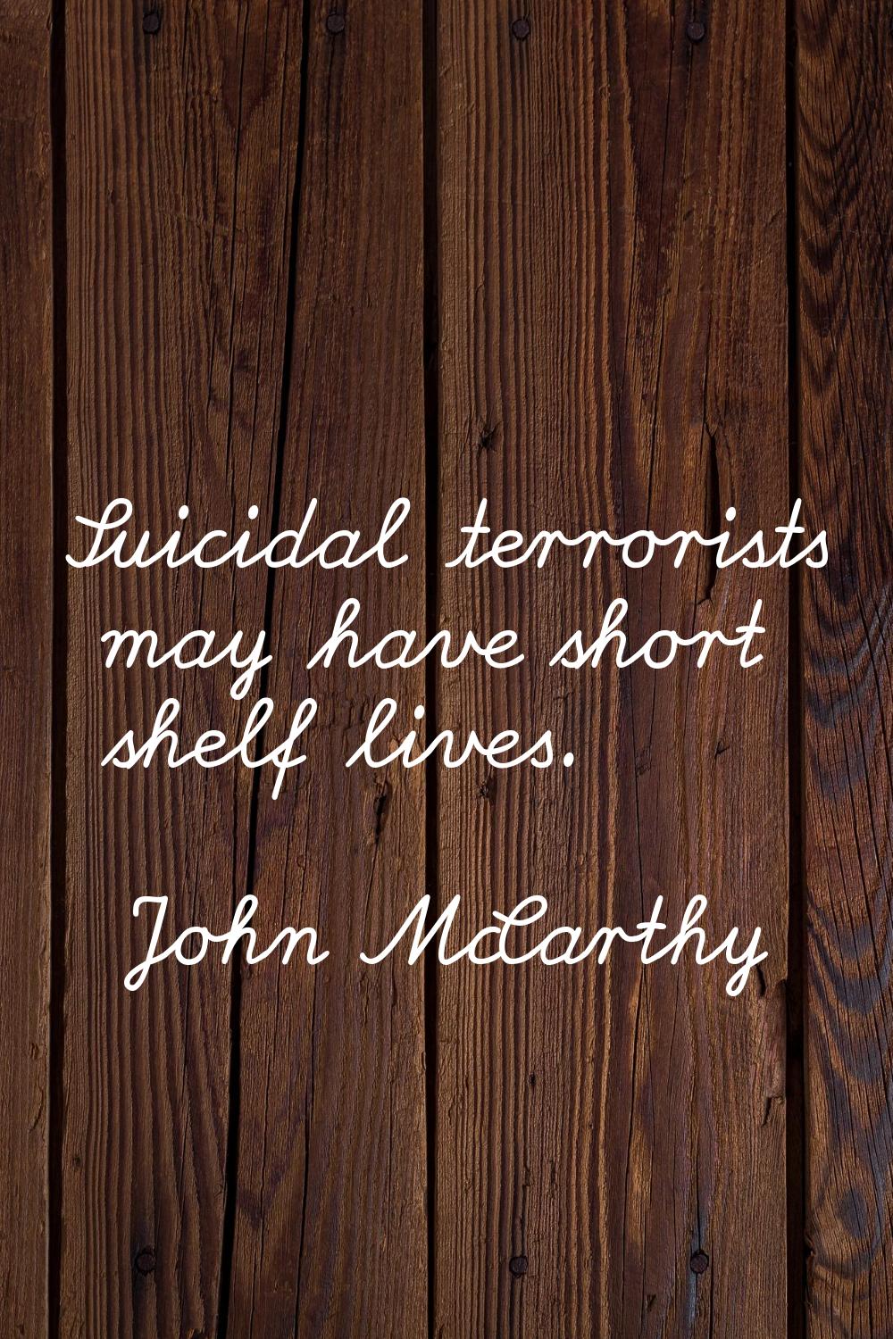 Suicidal terrorists may have short shelf lives.