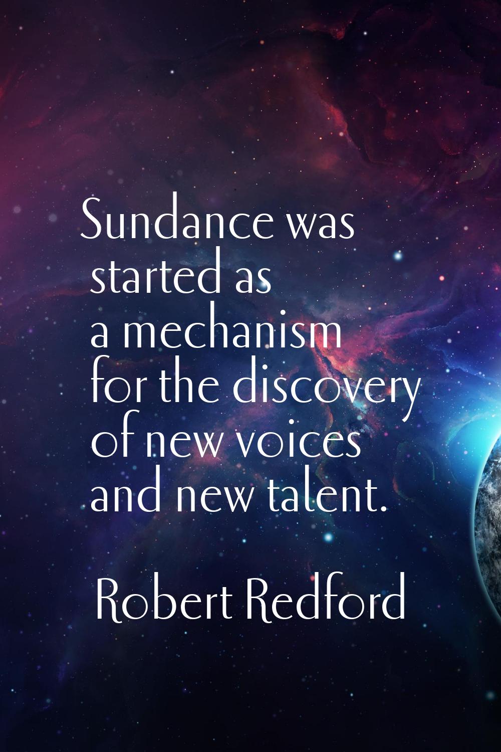 Sundance was started as a mechanism for the discovery of new voices and new talent.