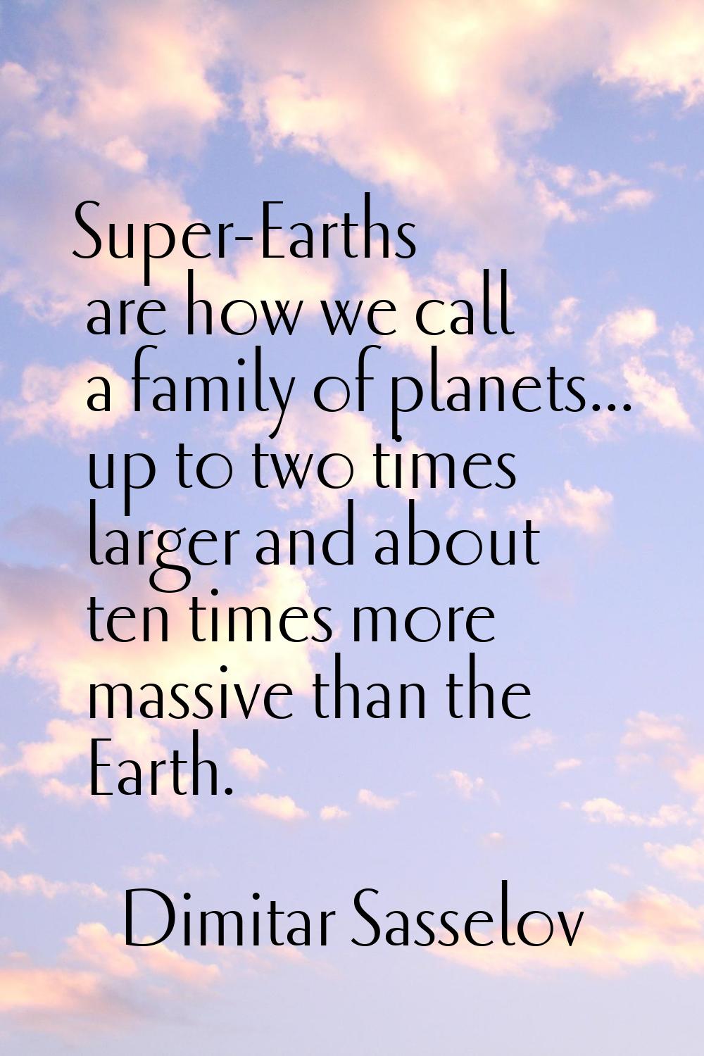 Super-Earths are how we call a family of planets... up to two times larger and about ten times more