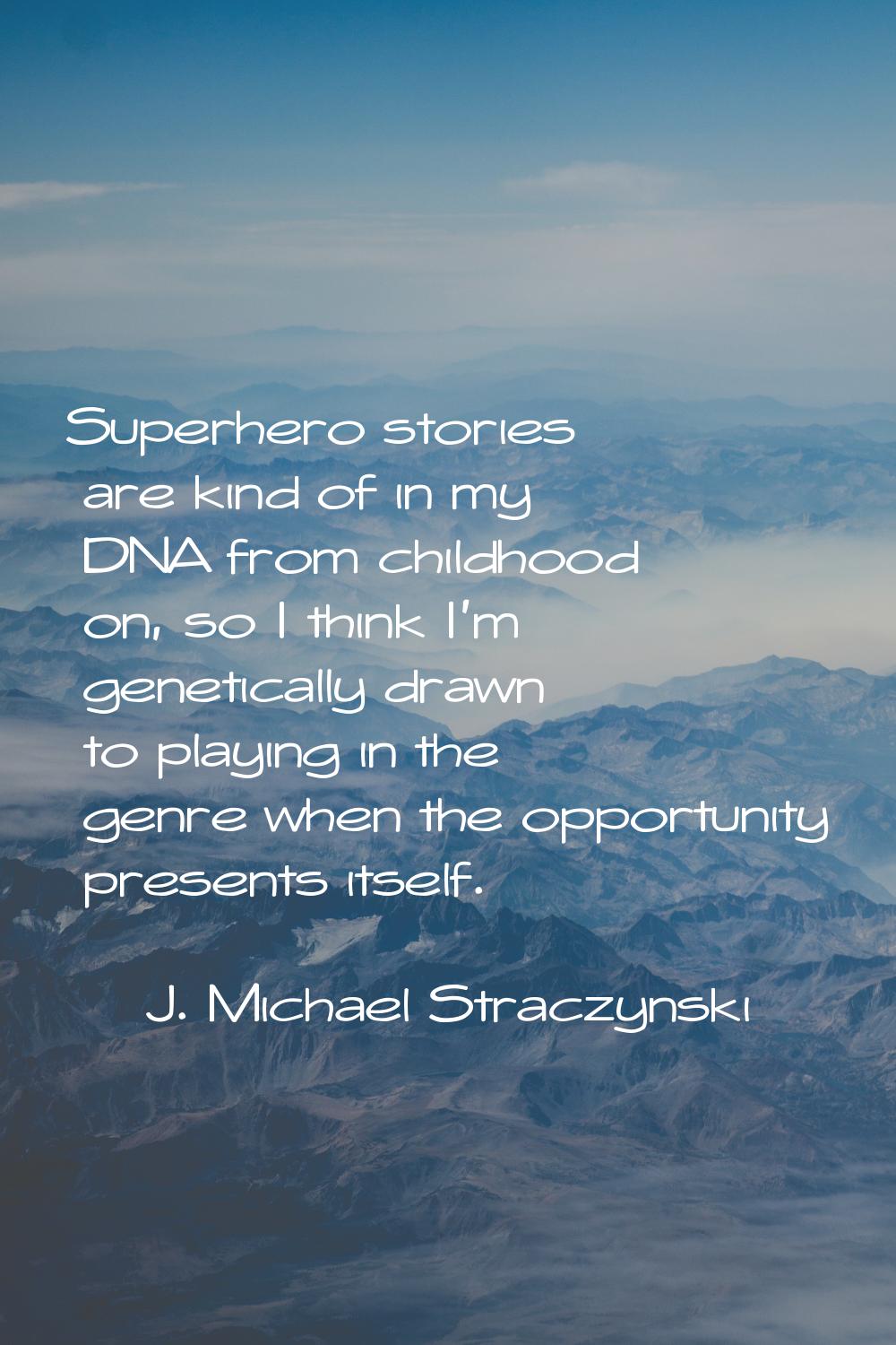 Superhero stories are kind of in my DNA from childhood on, so I think I'm genetically drawn to play
