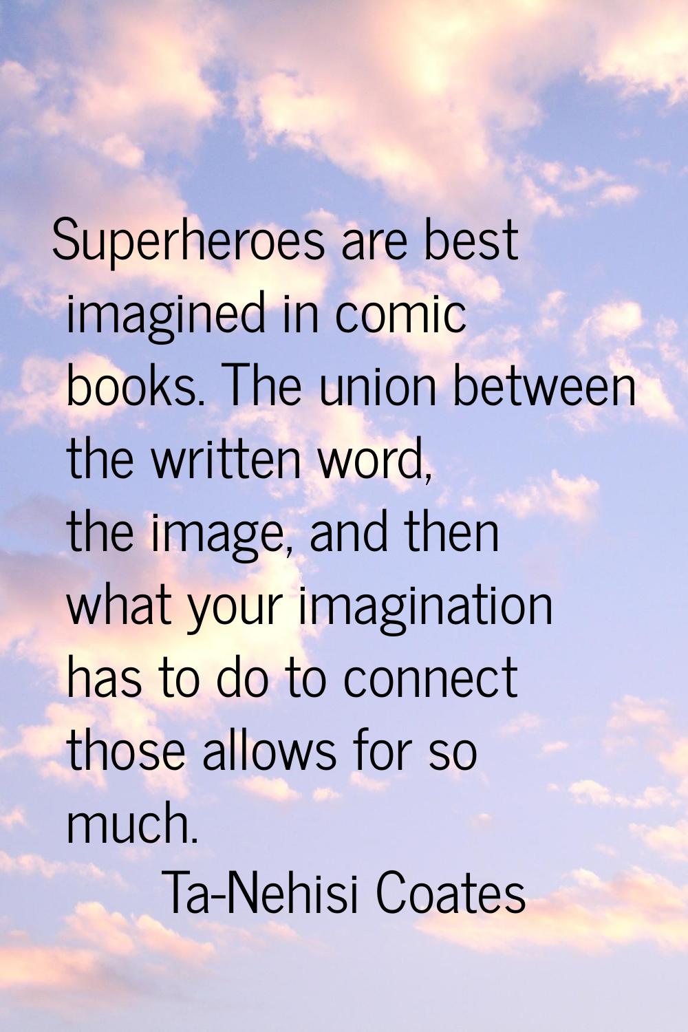 Superheroes are best imagined in comic books. The union between the written word, the image, and th