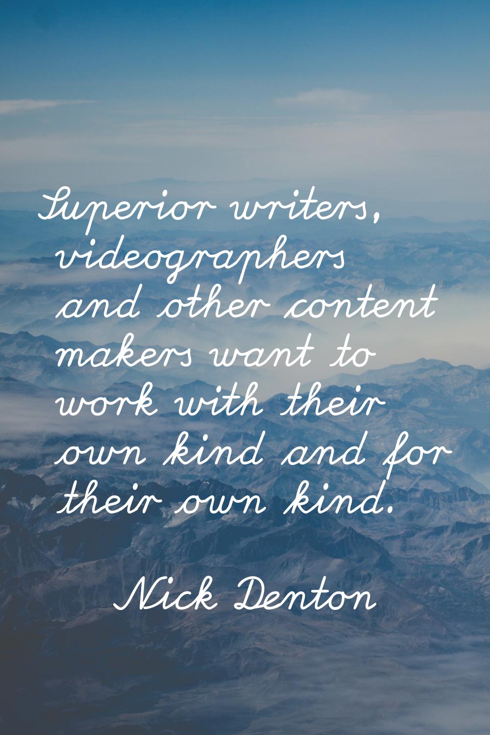 Superior writers, videographers and other content makers want to work with their own kind and for t