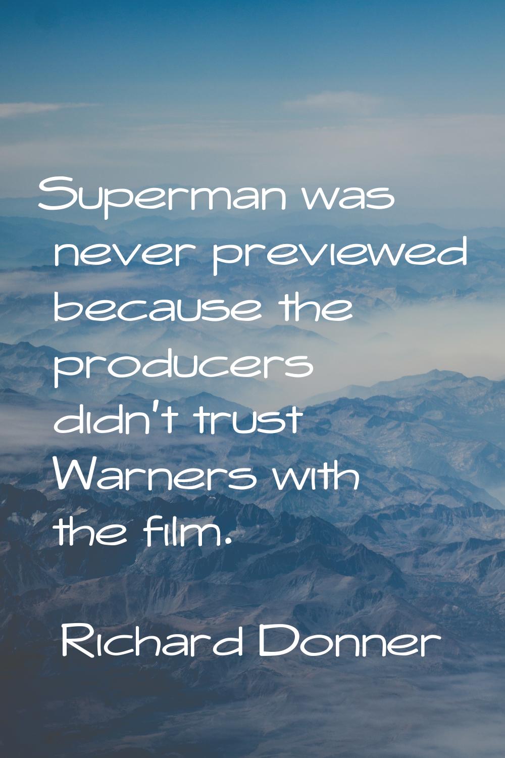 Superman was never previewed because the producers didn't trust Warners with the film.