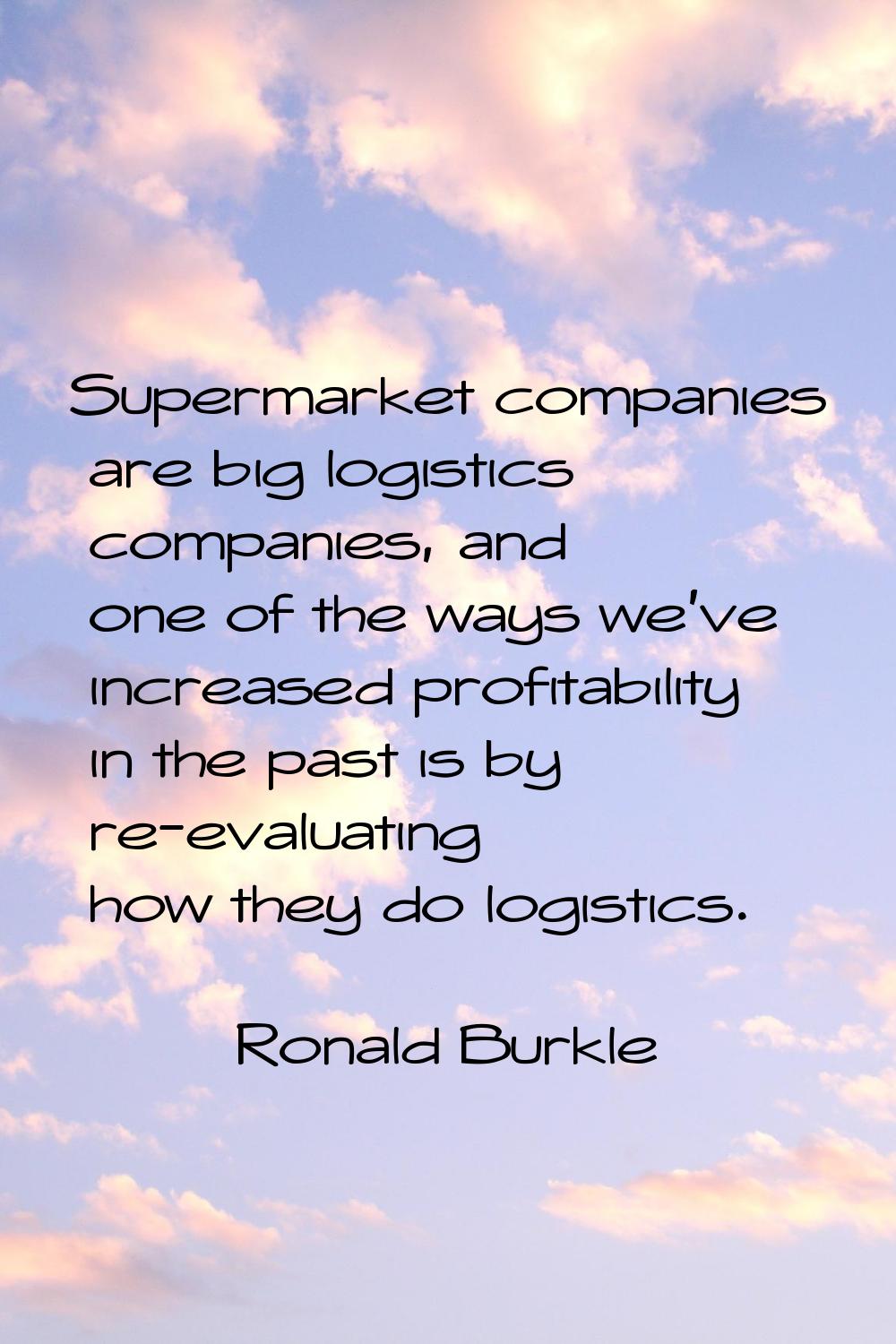 Supermarket companies are big logistics companies, and one of the ways we've increased profitabilit