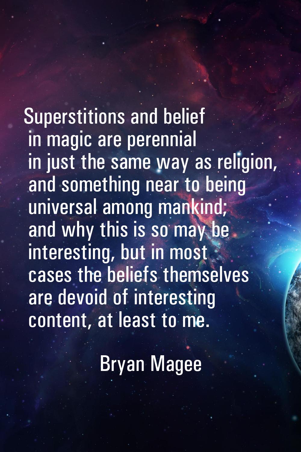 Superstitions and belief in magic are perennial in just the same way as religion, and something nea