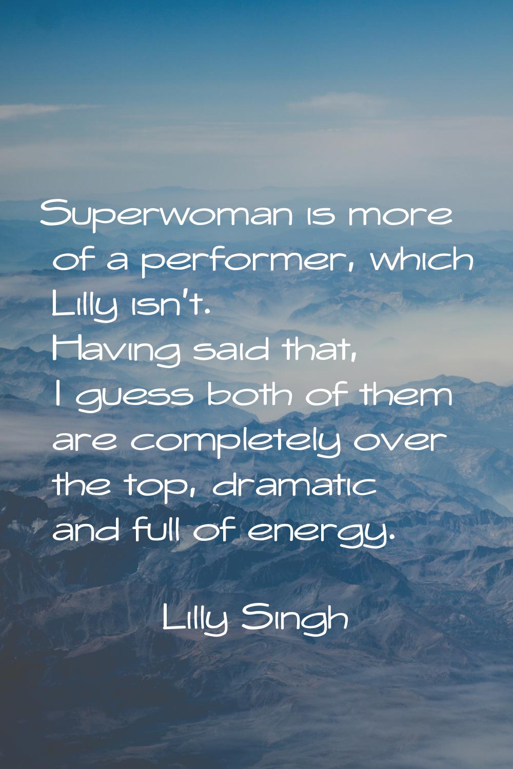 Superwoman is more of a performer, which Lilly isn't. Having said that, I guess both of them are co