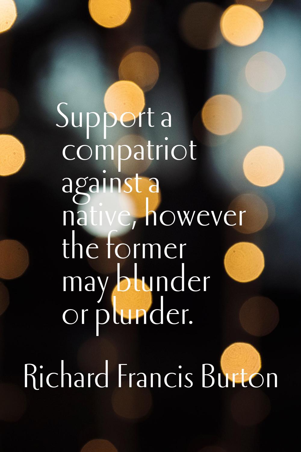 Support a compatriot against a native, however the former may blunder or plunder.
