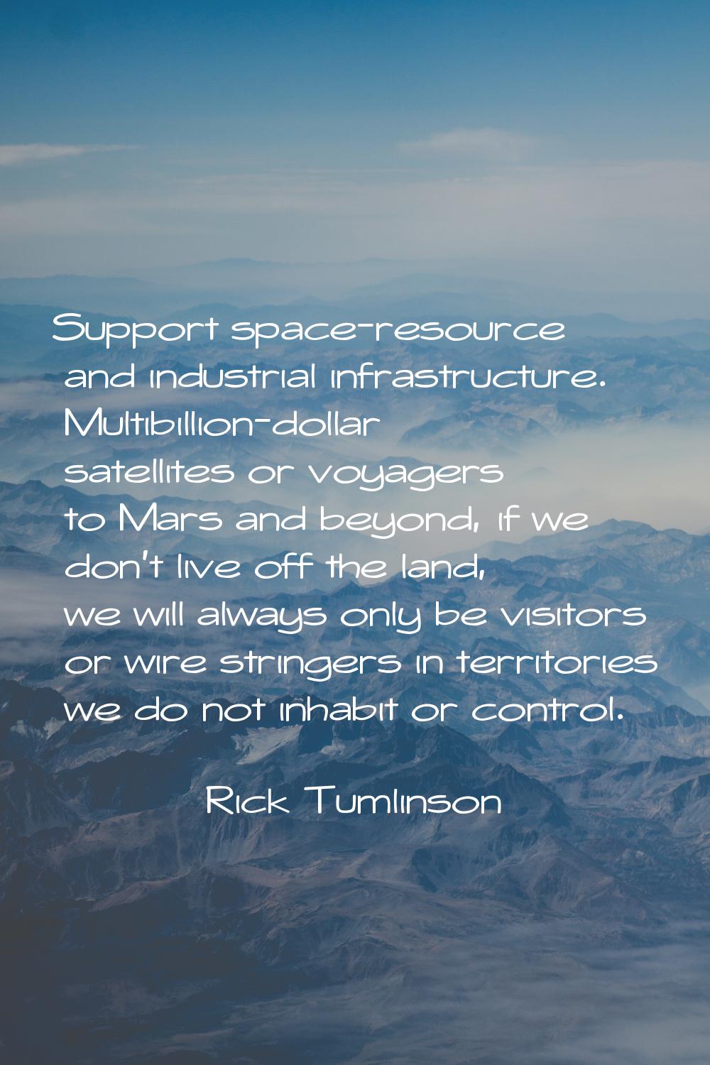 Support space-resource and industrial infrastructure. Multibillion-dollar satellites or voyagers to