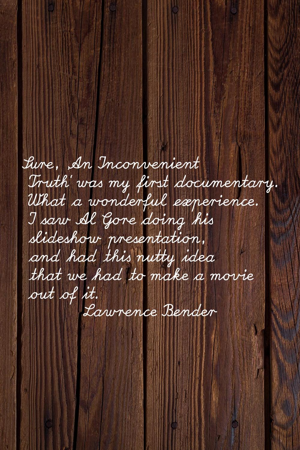 Sure, 'An Inconvenient Truth' was my first documentary. What a wonderful experience. I saw Al Gore 