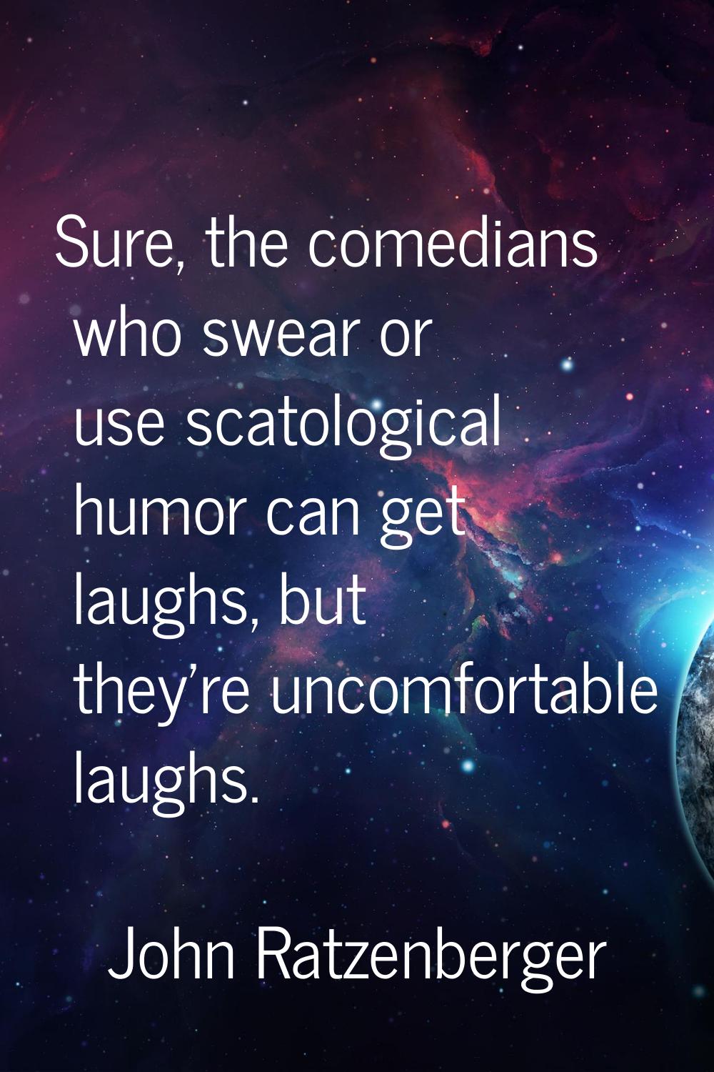 Sure, the comedians who swear or use scatological humor can get laughs, but they're uncomfortable l