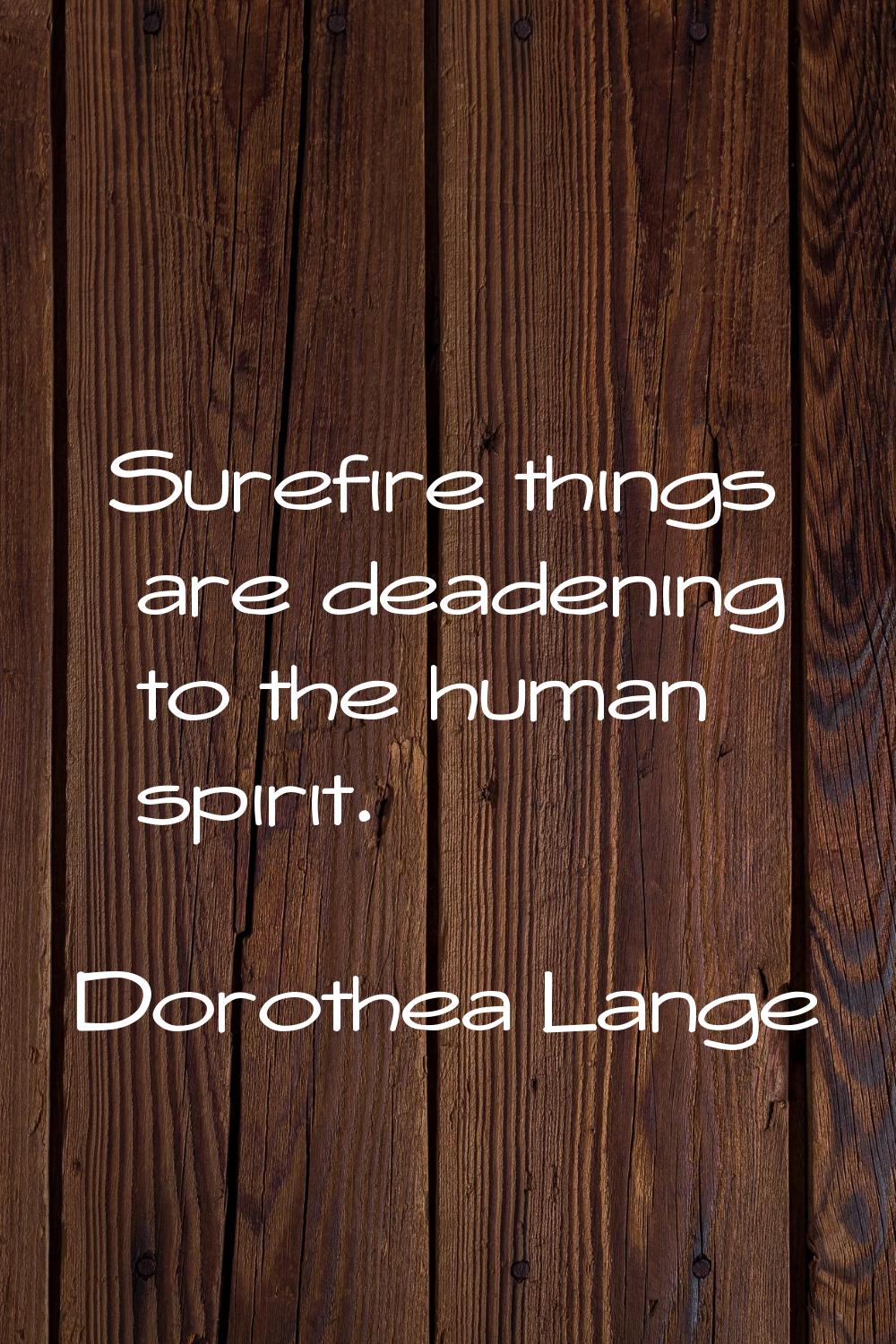 Surefire things are deadening to the human spirit.