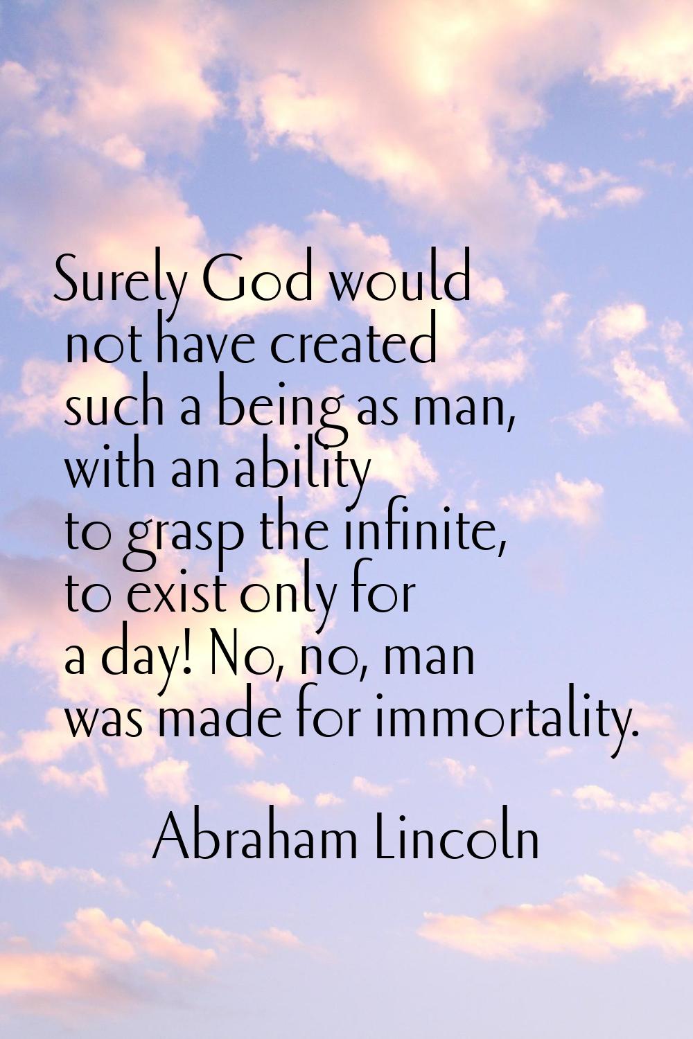 Surely God would not have created such a being as man, with an ability to grasp the infinite, to ex