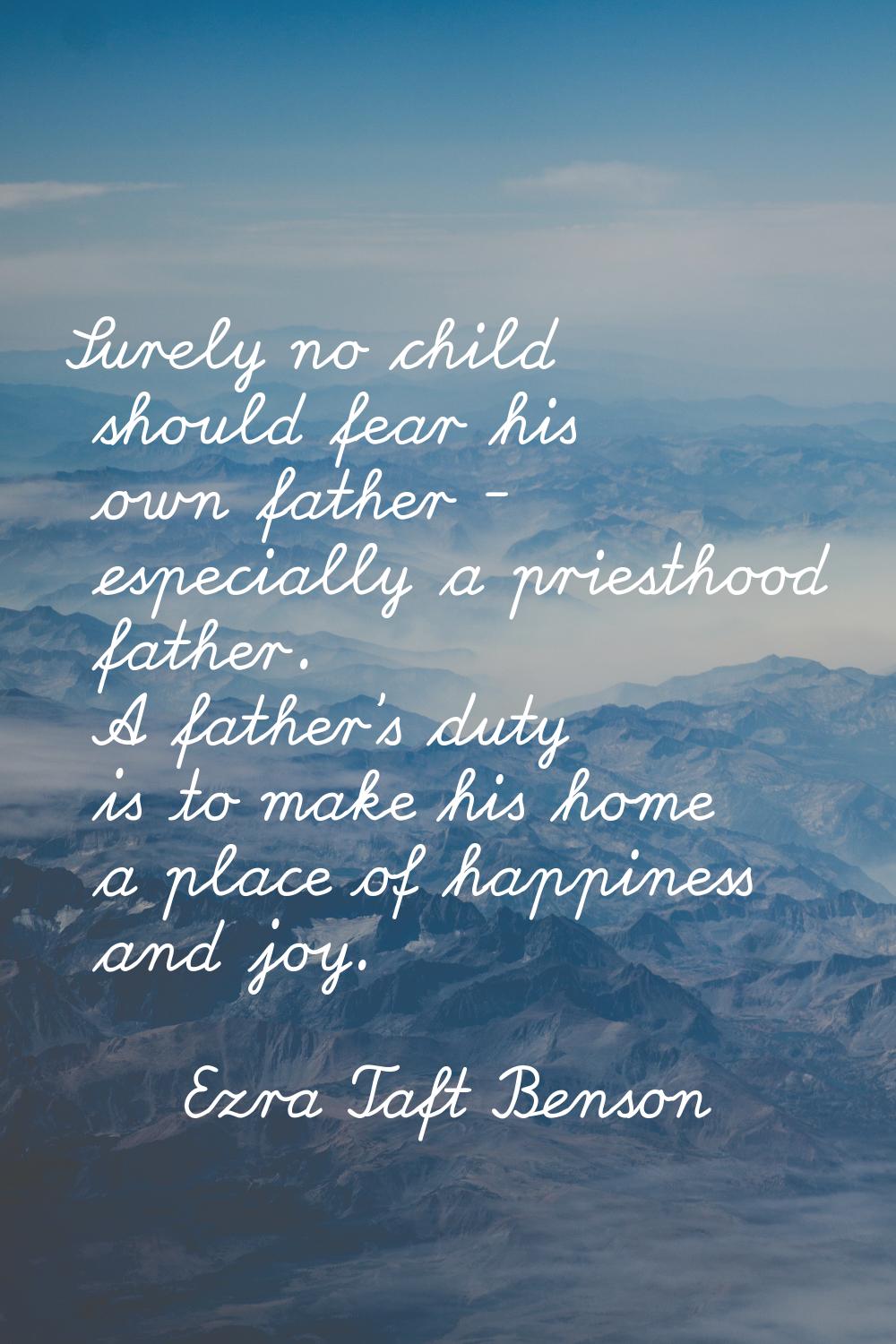 Surely no child should fear his own father - especially a priesthood father. A father's duty is to 