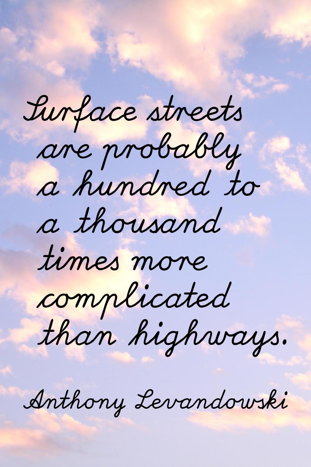 Surface streets are probably a hundred to a thousand times more complicated than highways.