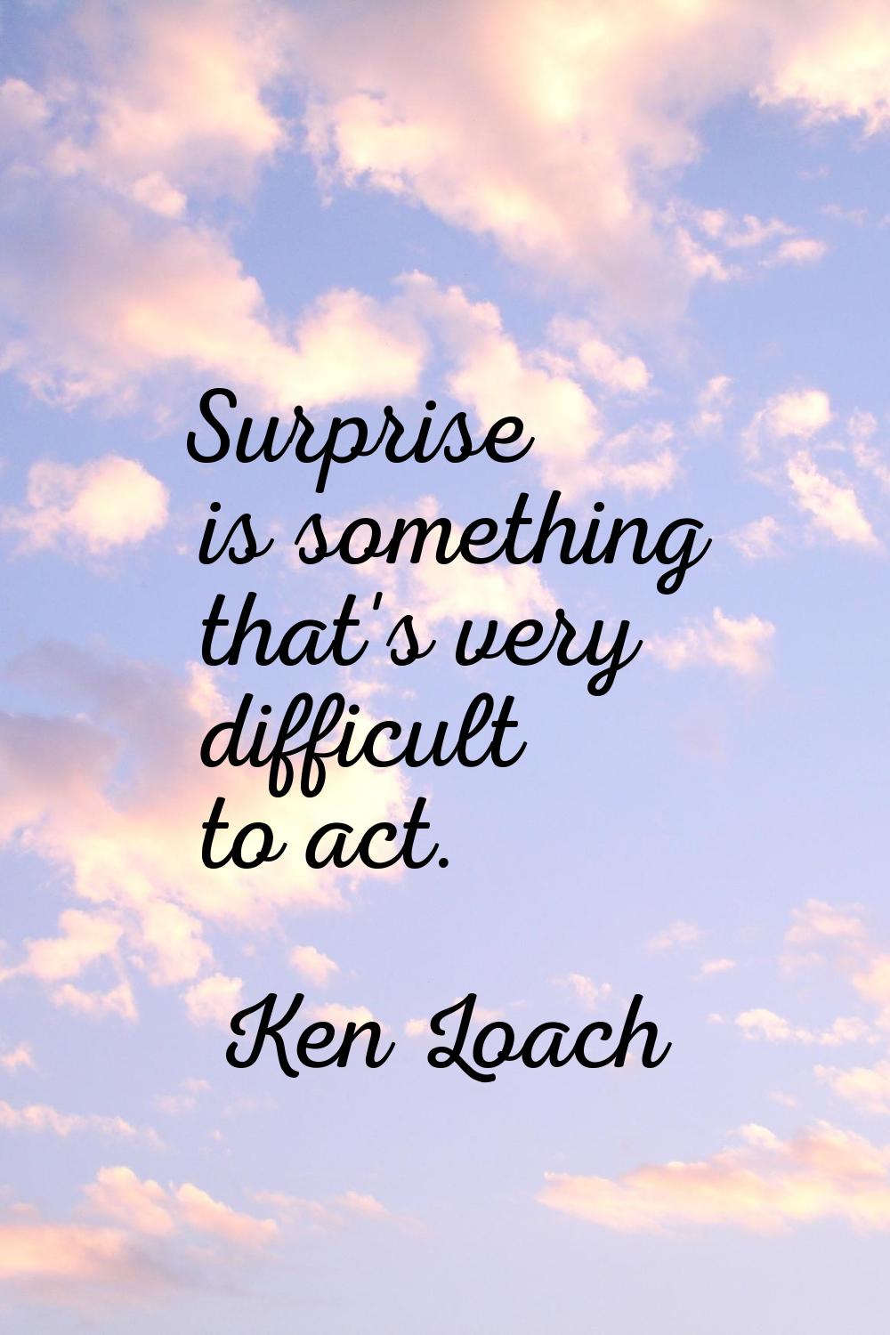 Surprise is something that's very difficult to act.