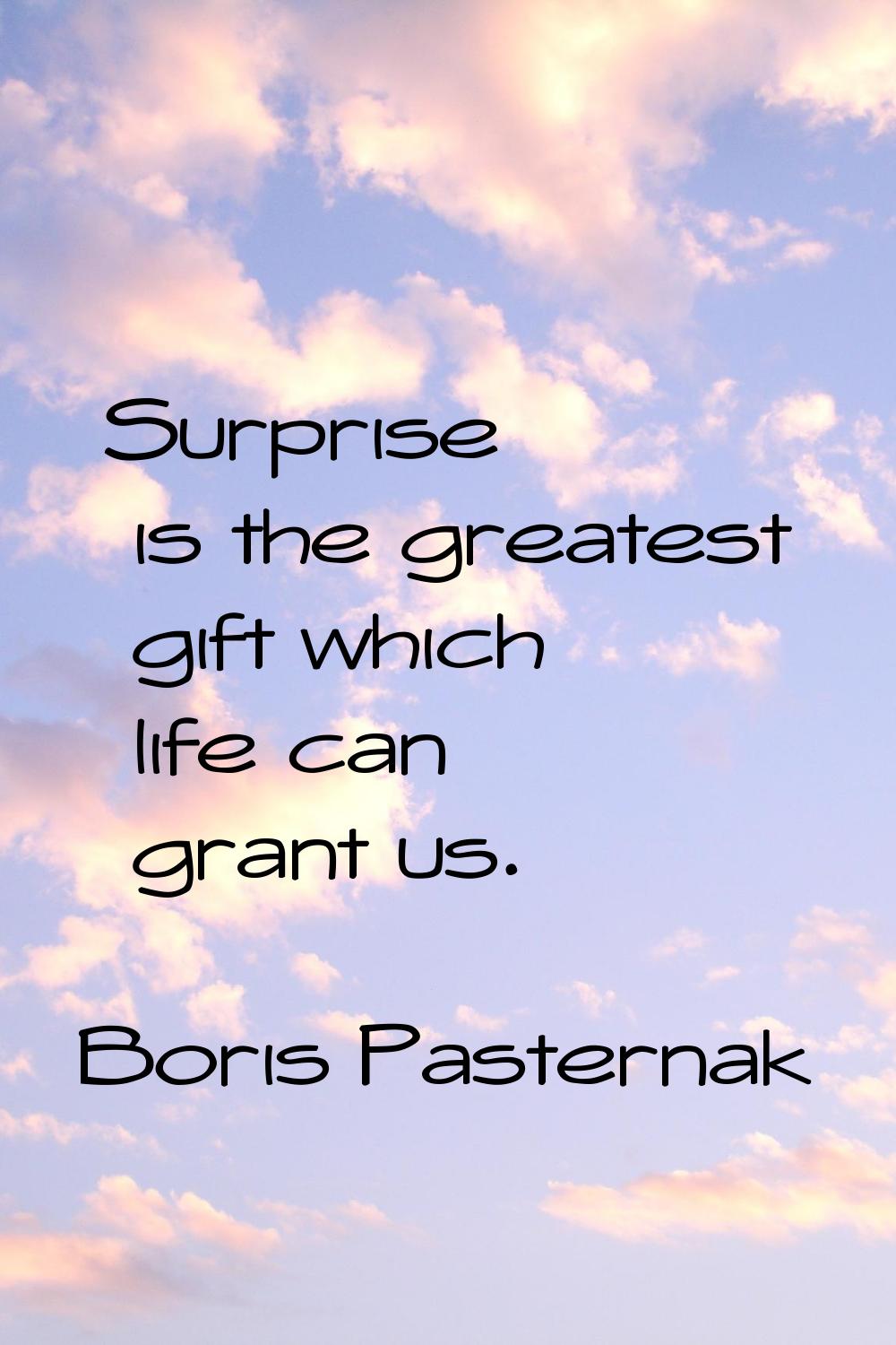 Surprise is the greatest gift which life can grant us.