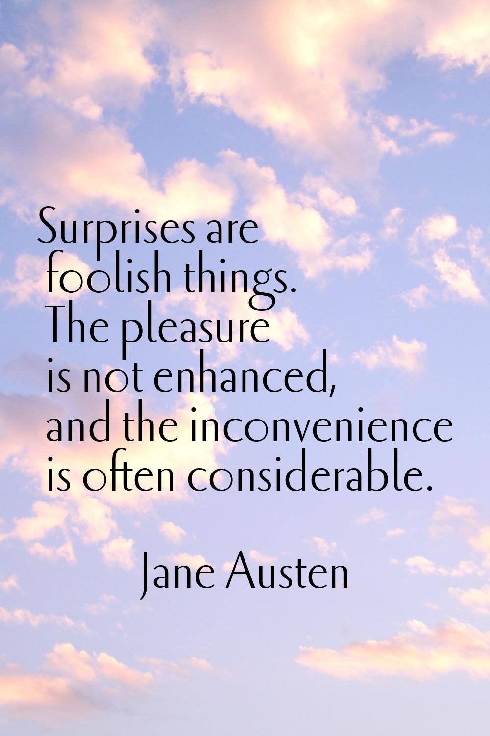 Surprises are foolish things. The pleasure is not enhanced, and the inconvenience is often consider