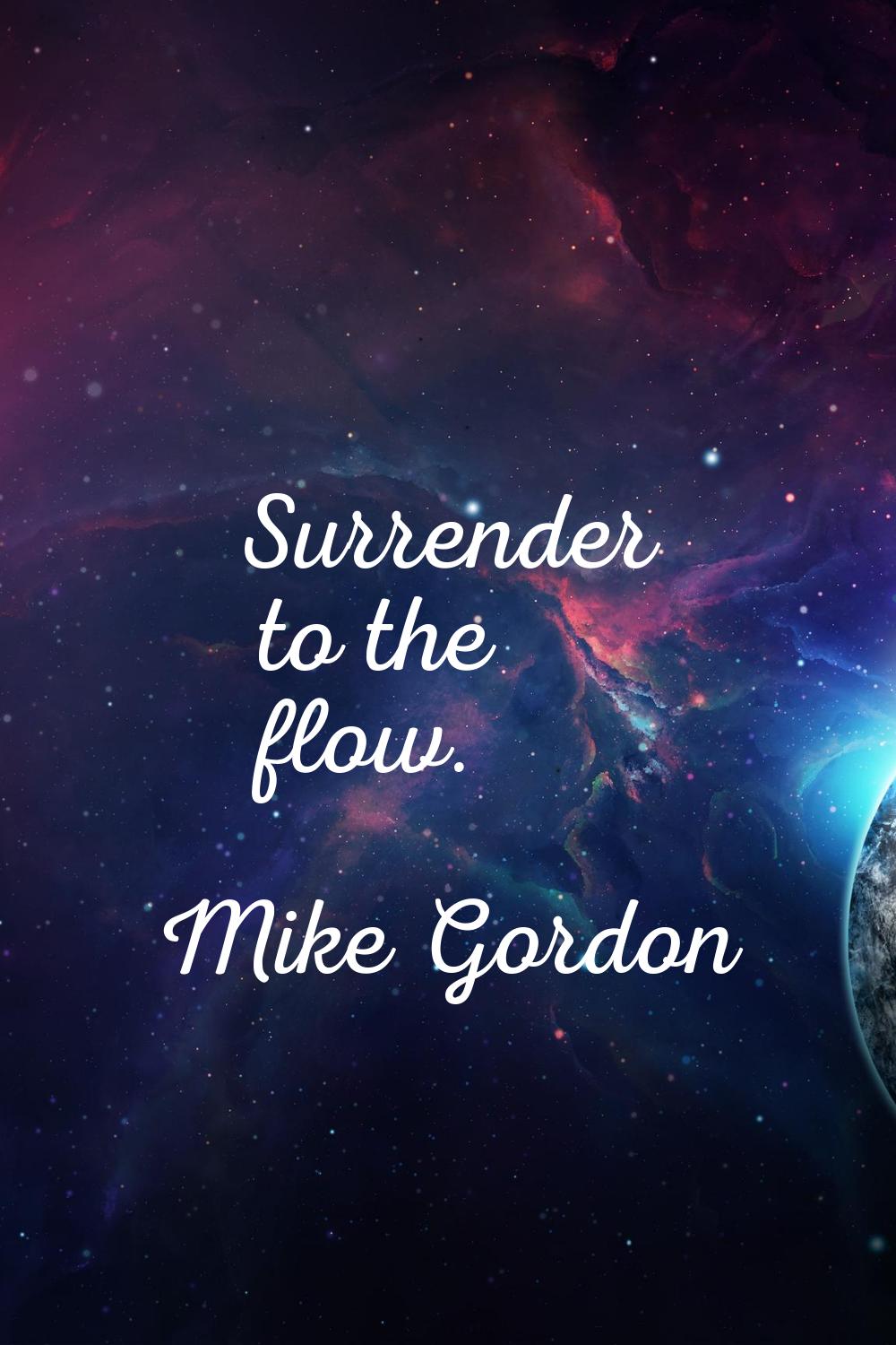 Surrender to the flow.