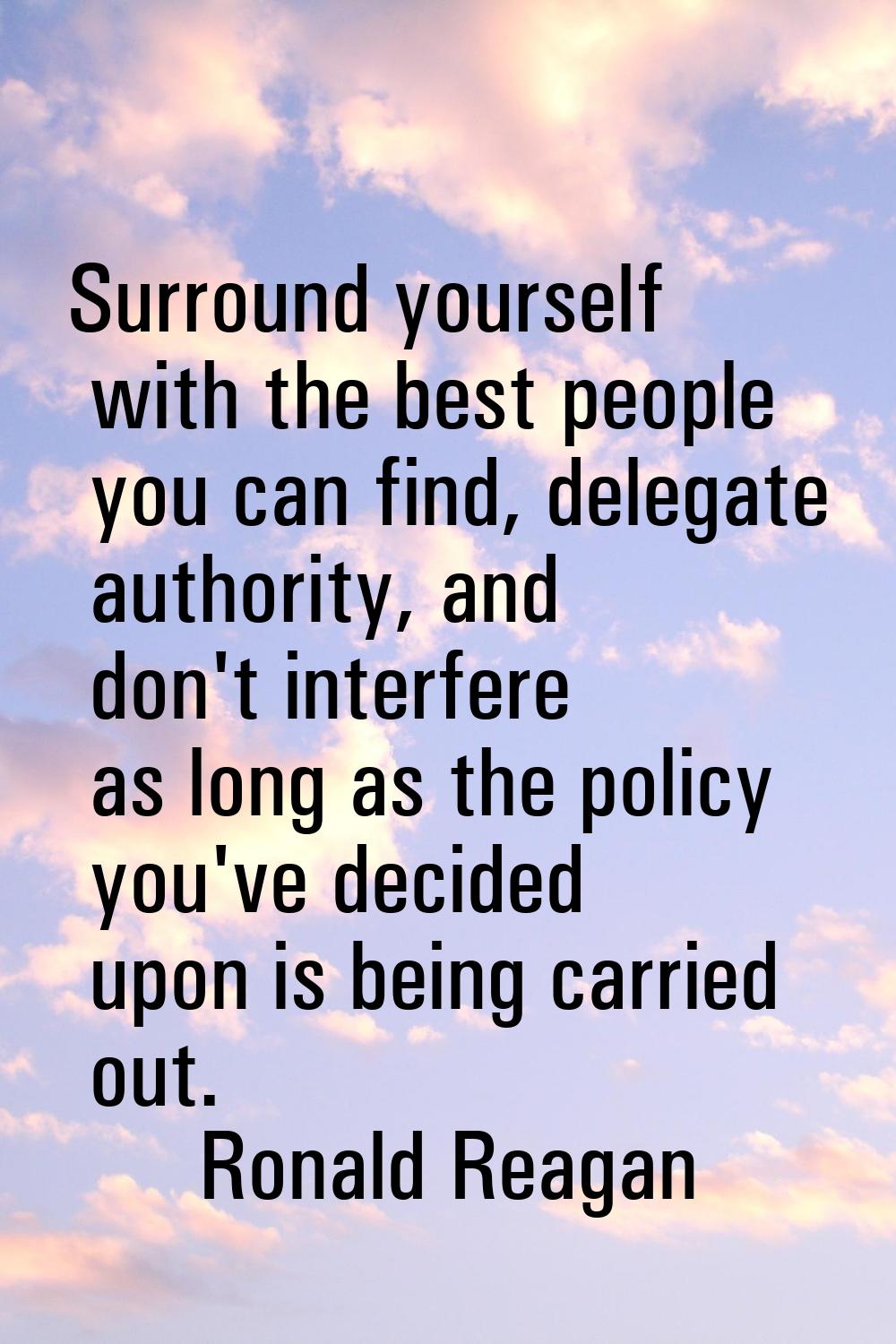 Surround yourself with the best people you can find, delegate authority, and don't interfere as lon