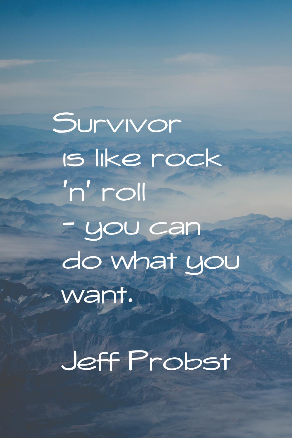 Survivor is like rock 'n' roll - you can do what you want.