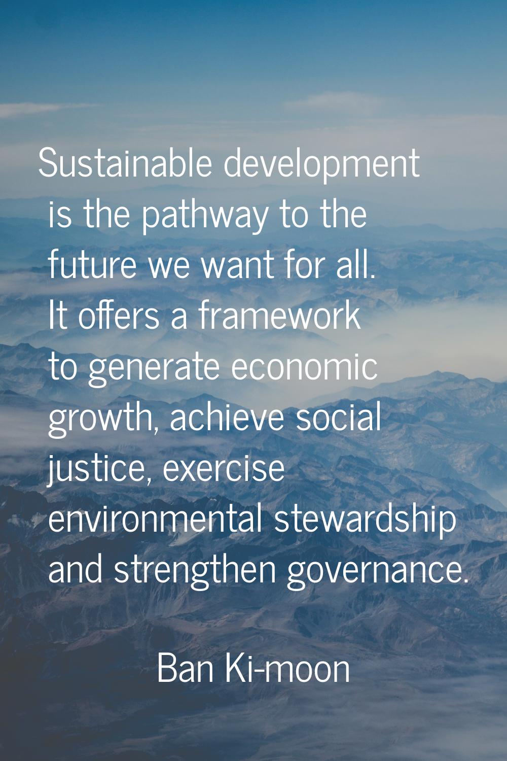 Sustainable development is the pathway to the future we want for all. It offers a framework to gene