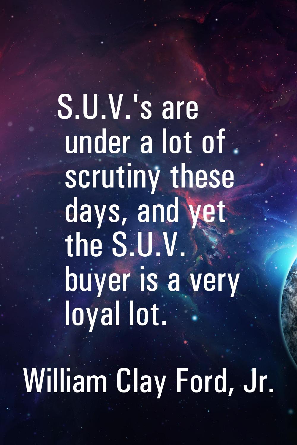S.U.V.'s are under a lot of scrutiny these days, and yet the S.U.V. buyer is a very loyal lot.