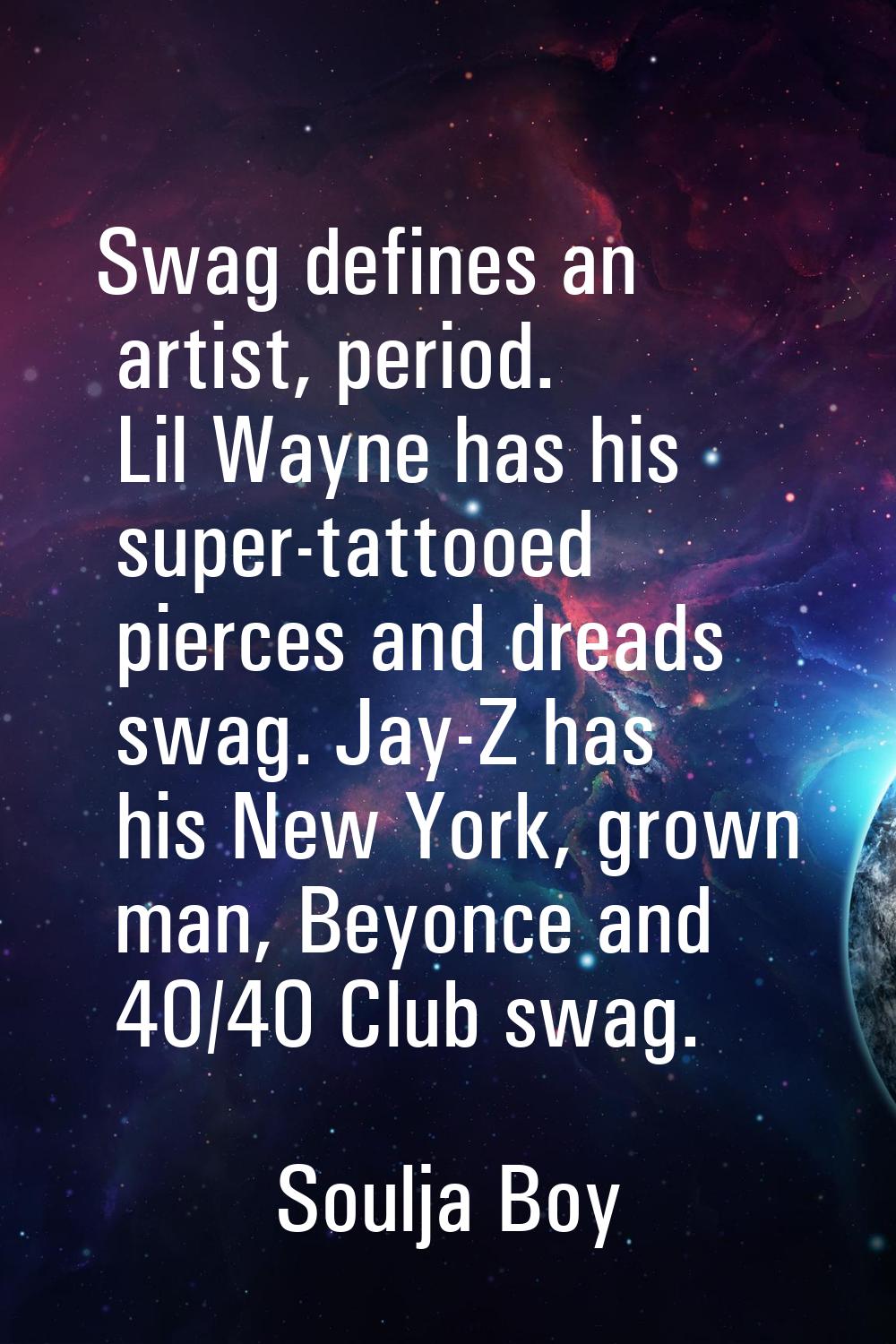 Swag defines an artist, period. Lil Wayne has his super-tattooed pierces and dreads swag. Jay-Z has