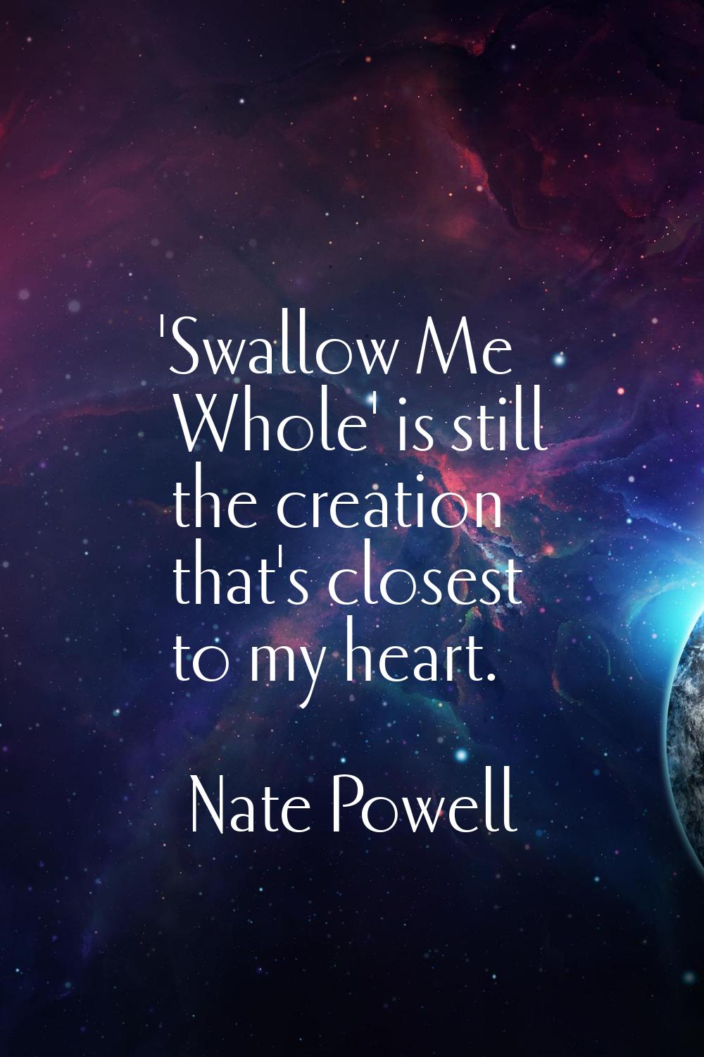 'Swallow Me Whole' is still the creation that's closest to my heart.