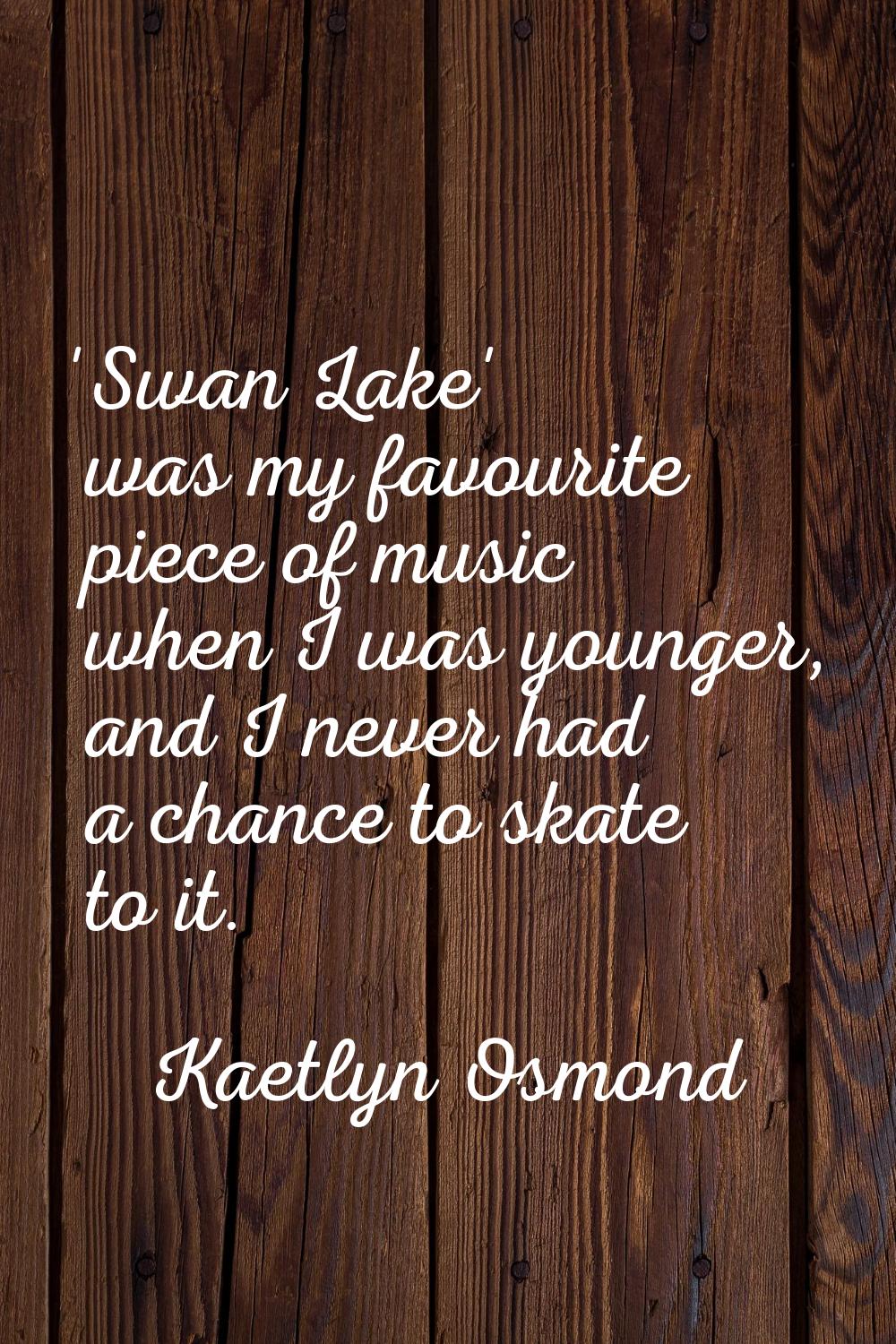 'Swan Lake' was my favourite piece of music when I was younger, and I never had a chance to skate t