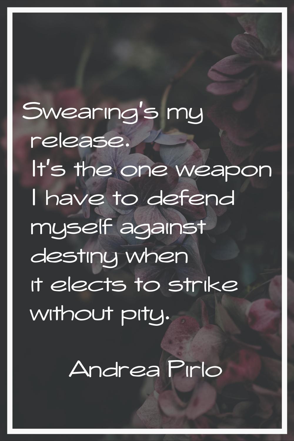 Swearing's my release. It's the one weapon I have to defend myself against destiny when it elects t