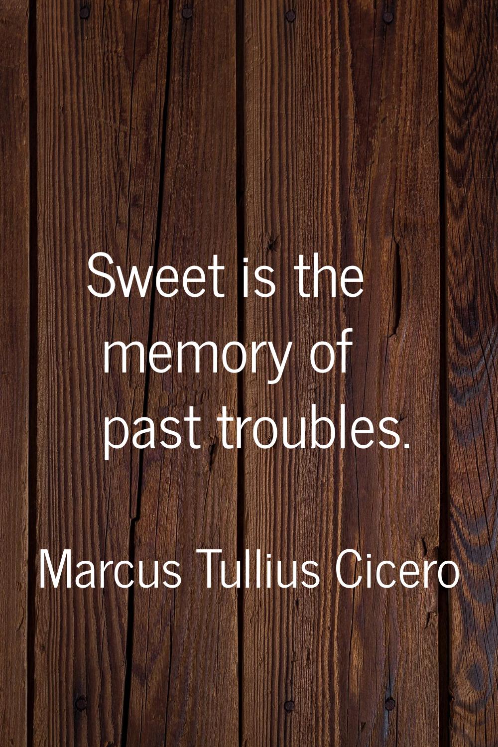 Sweet is the memory of past troubles.