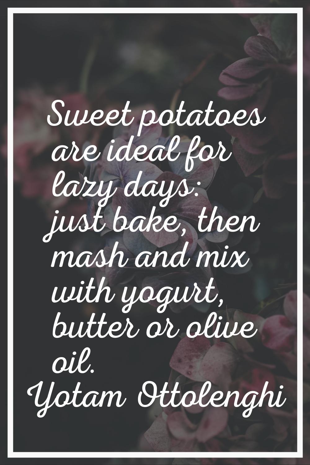 Sweet potatoes are ideal for lazy days: just bake, then mash and mix with yogurt, butter or olive o