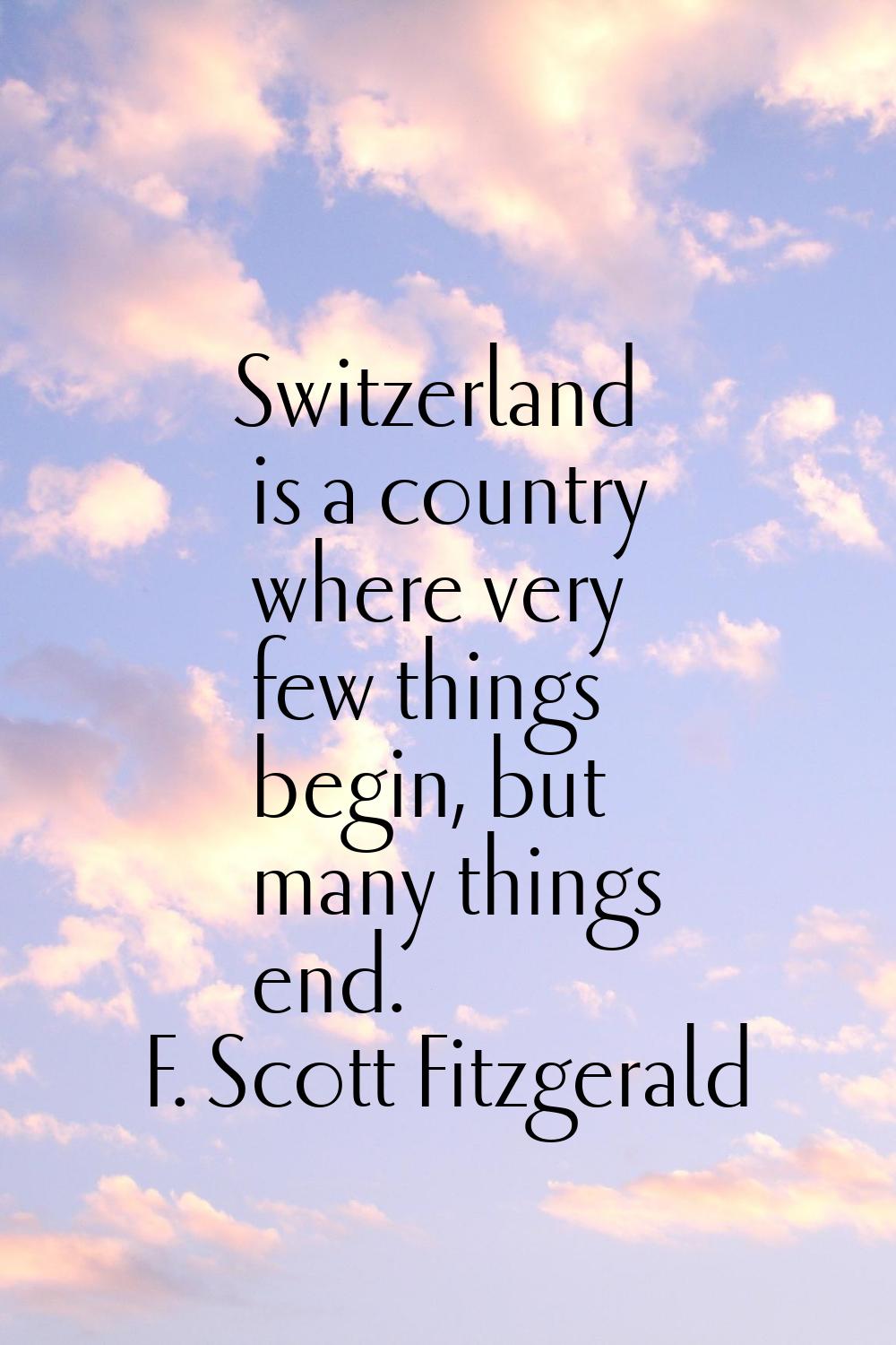 Switzerland is a country where very few things begin, but many things end.
