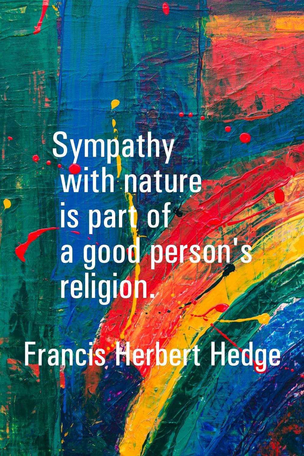 Sympathy with nature is part of a good person's religion.