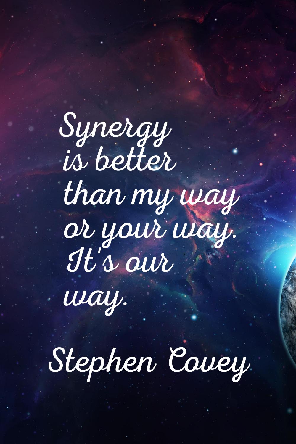 Synergy is better than my way or your way. It's our way.