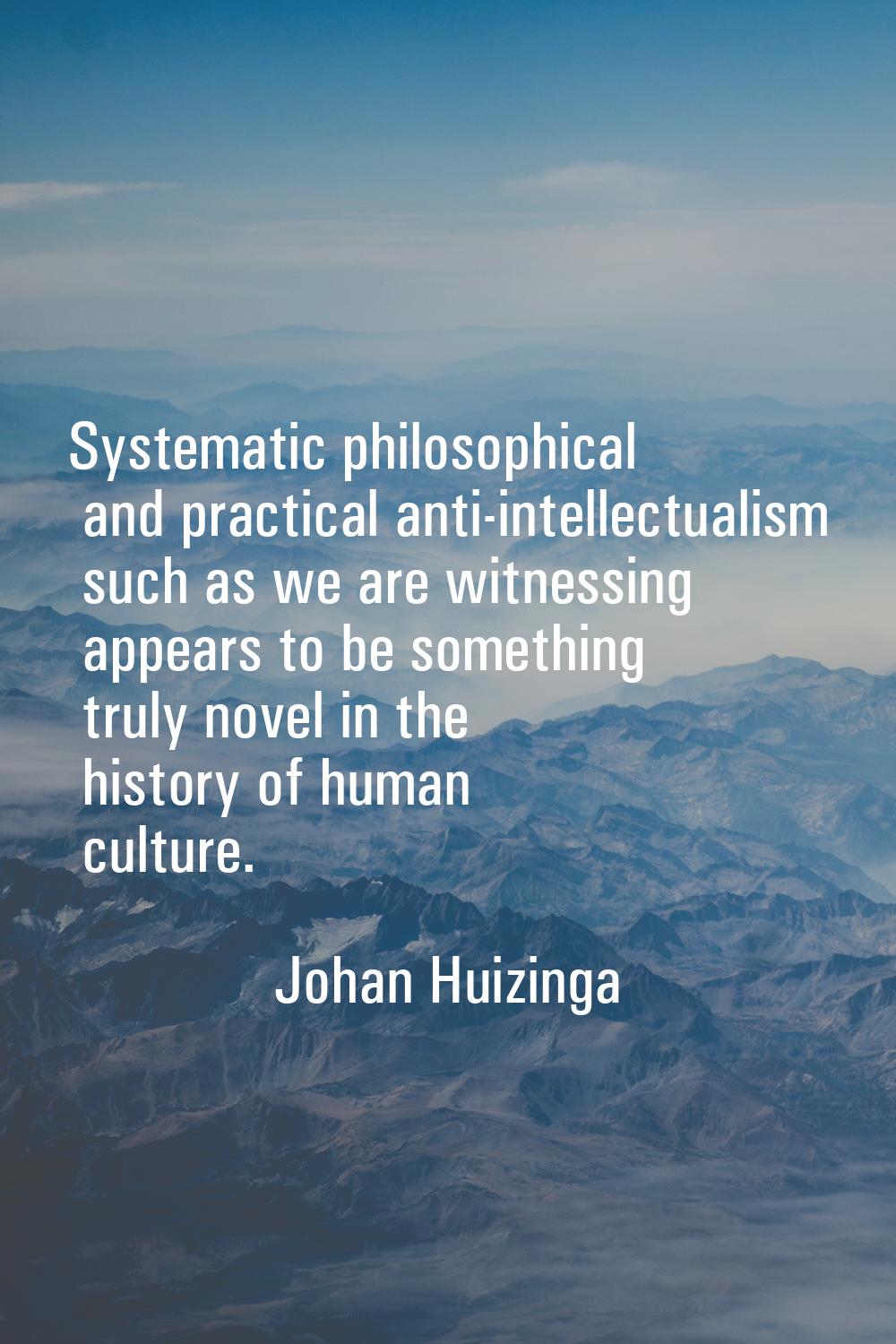 Systematic philosophical and practical anti-intellectualism such as we are witnessing appears to be