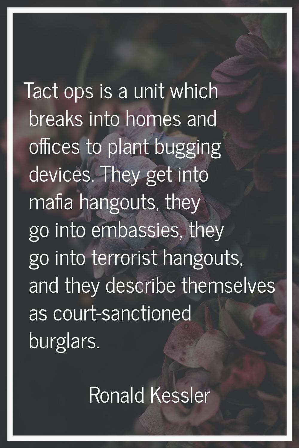 Tact ops is a unit which breaks into homes and offices to plant bugging devices. They get into mafi