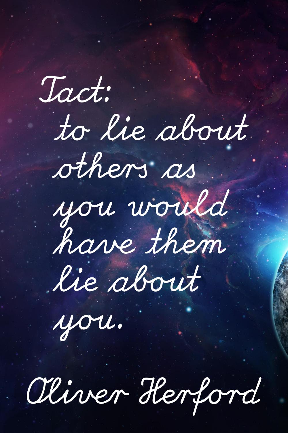 Tact: to lie about others as you would have them lie about you.