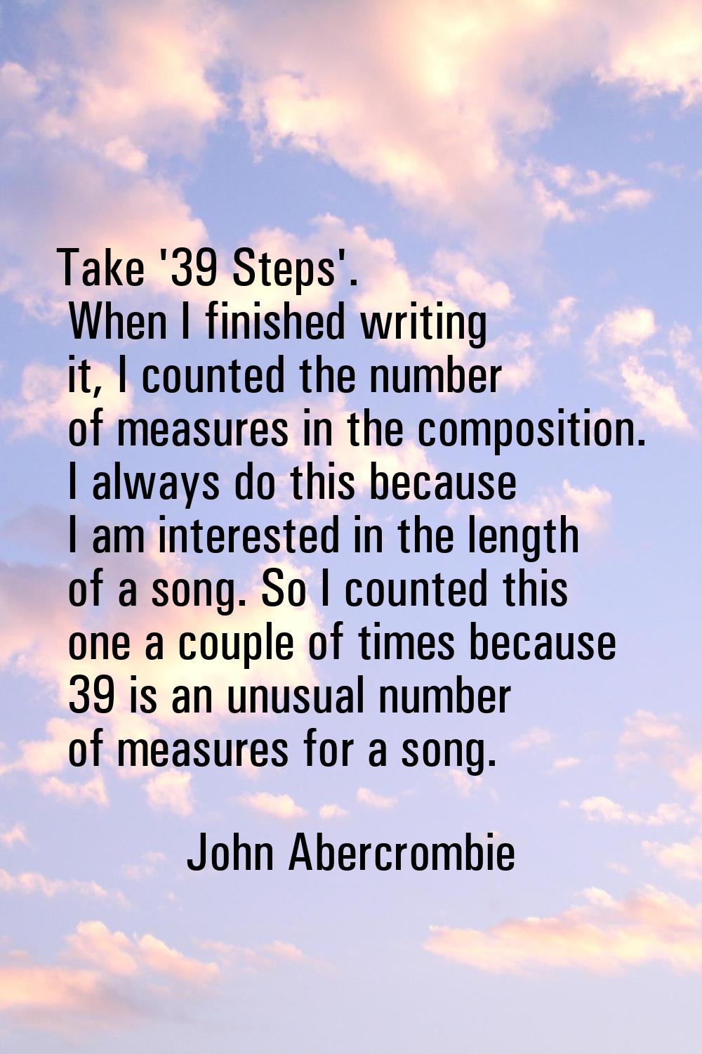 Take '39 Steps'. When I finished writing it, I counted the number of measures in the composition. I