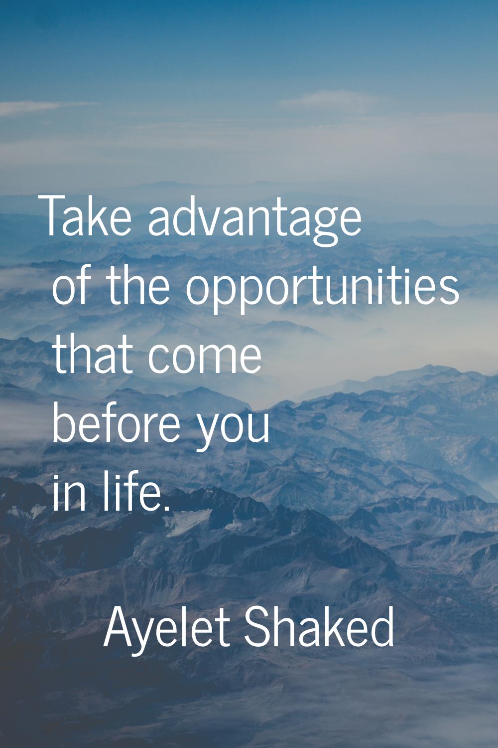 Take advantage of the opportunities that come before you in life.