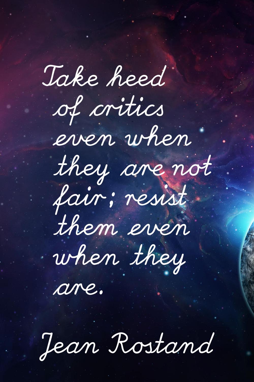 Take heed of critics even when they are not fair; resist them even when they are.