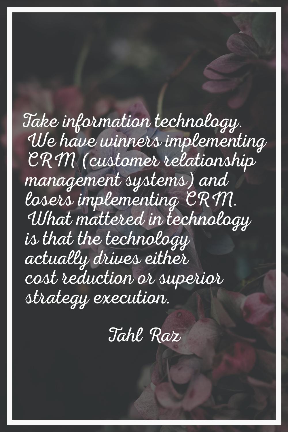 Take information technology. We have winners implementing CRM (customer relationship management sys