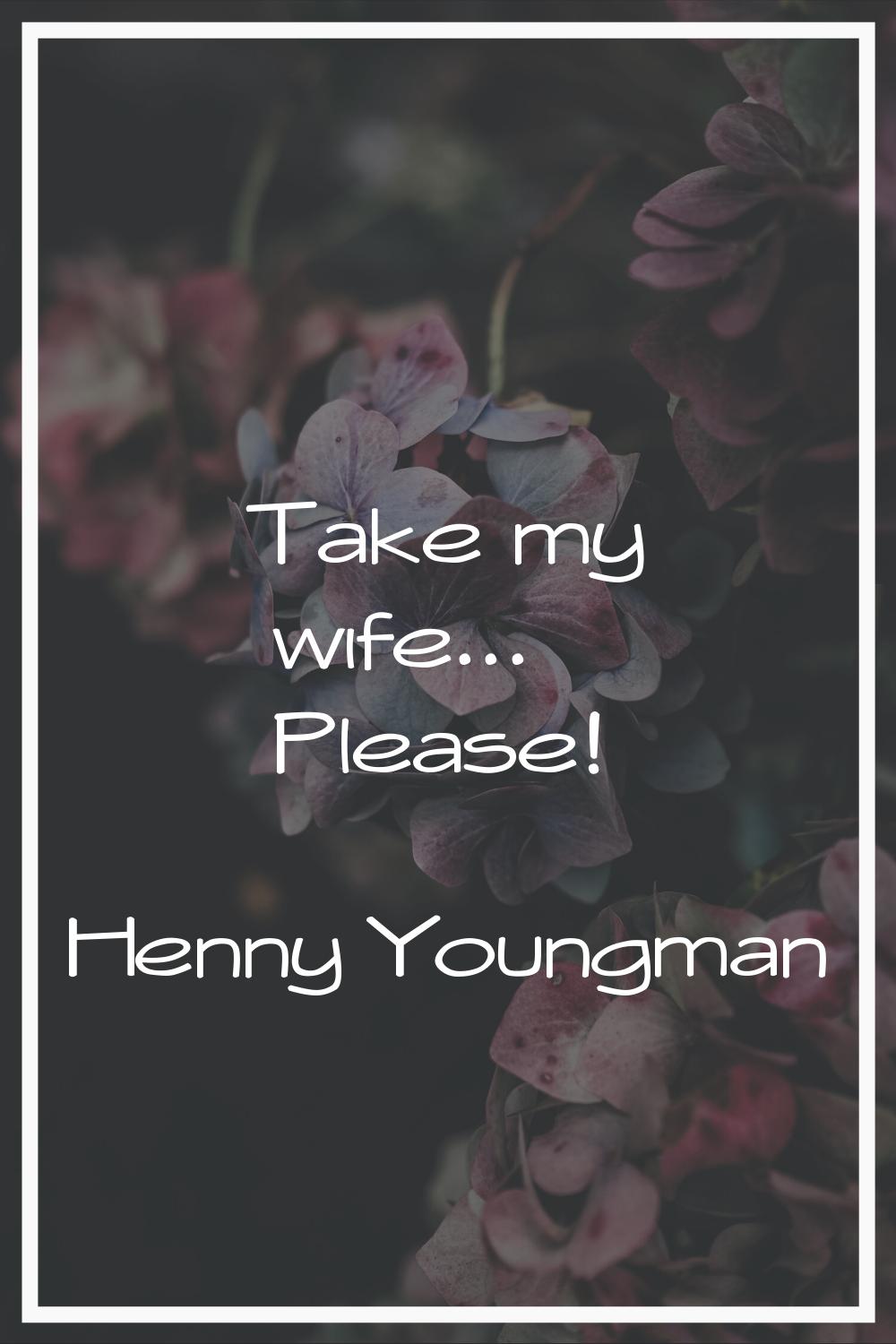 Take my wife... Please!