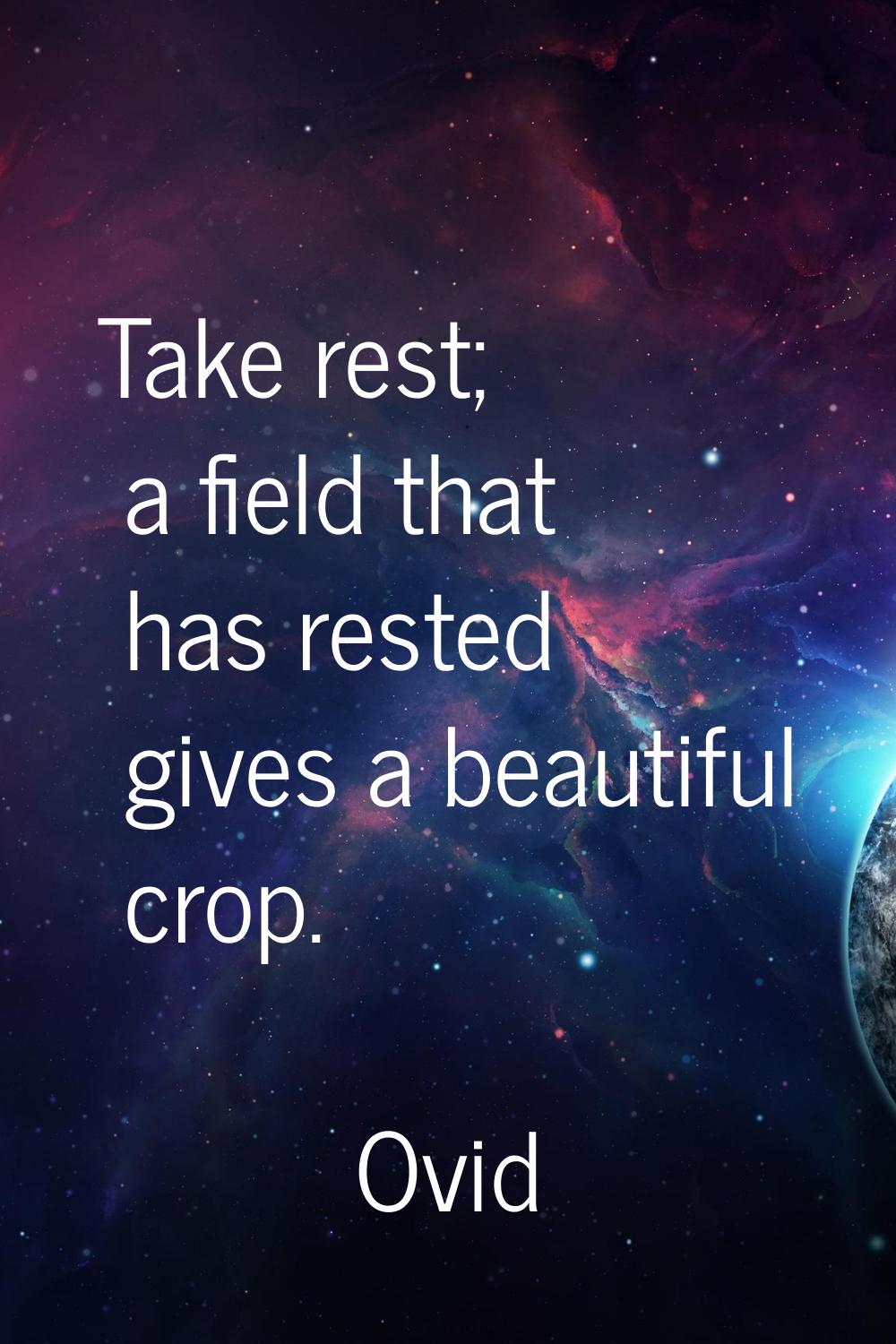 Take rest; a field that has rested gives a beautiful crop.