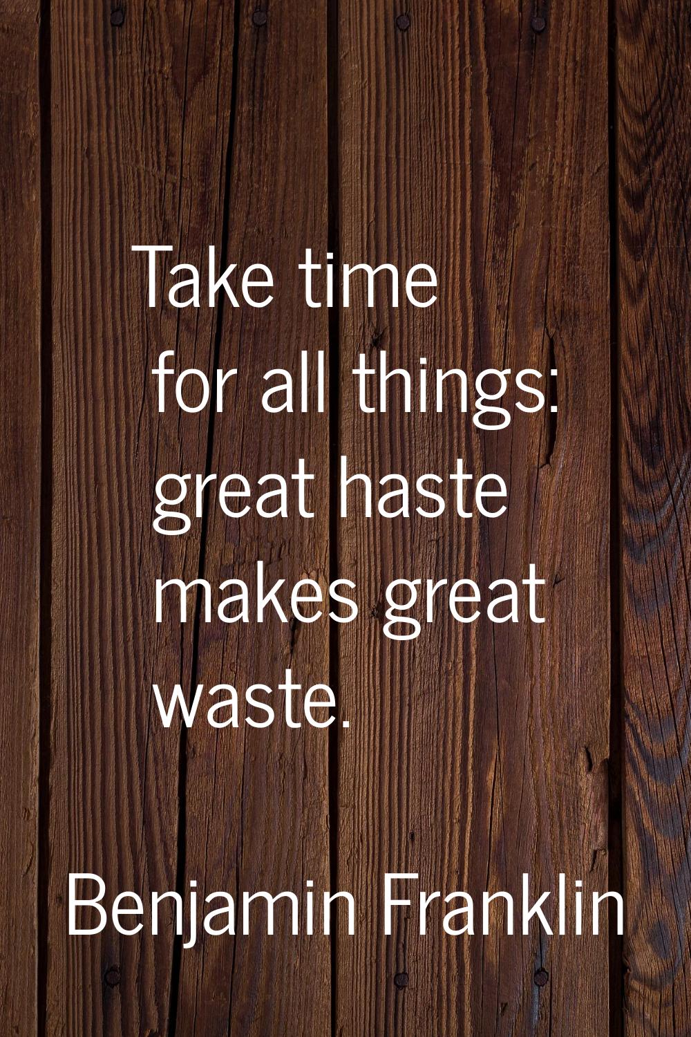 Take time for all things: great haste makes great waste.