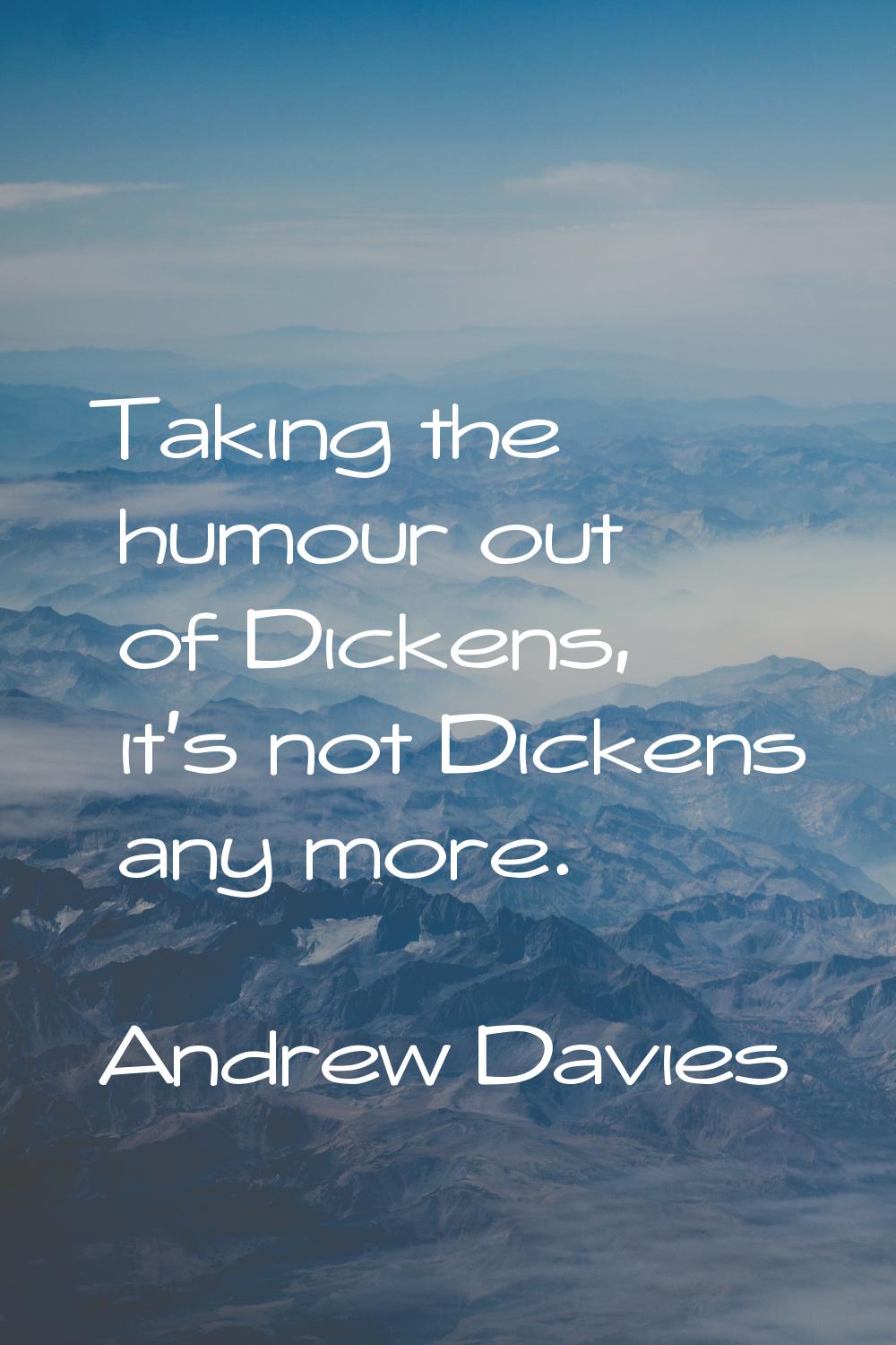 Taking the humour out of Dickens, it's not Dickens any more.