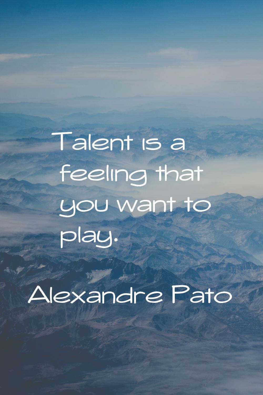 Talent is a feeling that you want to play.